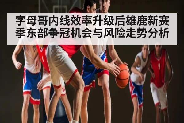 字母哥内线效率升级后雄鹿新赛季东部争冠机会与风险走势分析（williamhill）