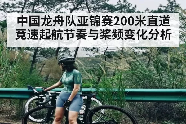 中国龙舟队亚锦赛200米直道竞速起航节奏与桨频变化分析（williamhill）